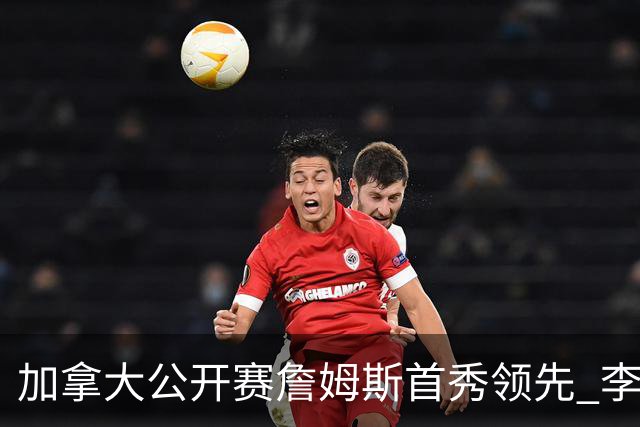加拿大公开赛詹姆斯首秀领先 李昊桐T2窦泽成淘汰