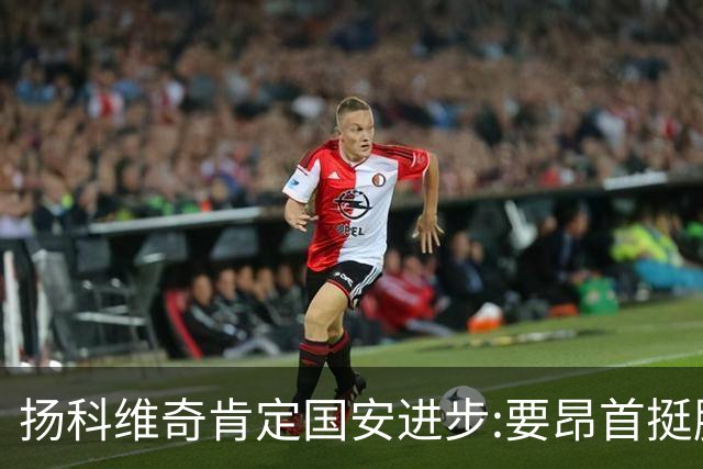 扬科维奇肯定国安进步:要昂首挺胸 做得非常好了