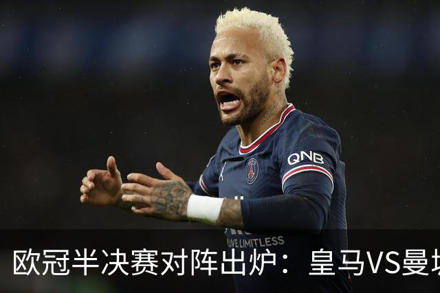 欧冠半决赛对阵出炉：皇马VS曼城 利物浦VS黄潜
